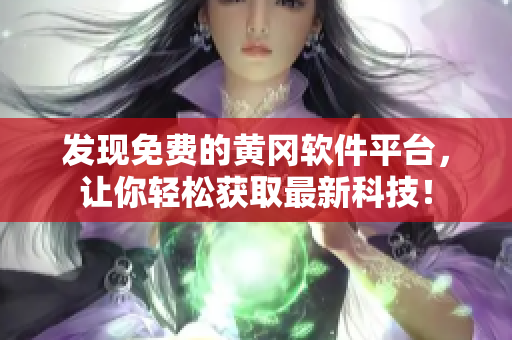 发现免费的黄冈软件平台，让你轻松获取最新科技！