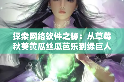 探索网络软件之秘：从草莓秋葵黄瓜丝瓜芭乐到绿巨人的启示