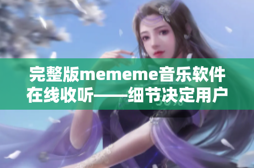 完整版mememe音乐软件在线收听——细节决定用户体验