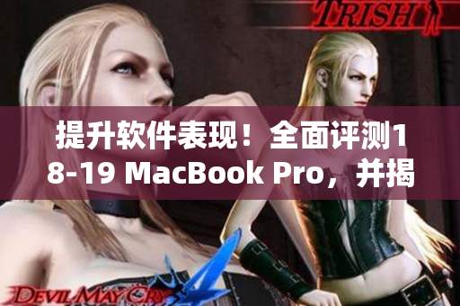 提升软件表现！全面评测18-19 MacBook Pro，并揭晓其软件运行优劣势