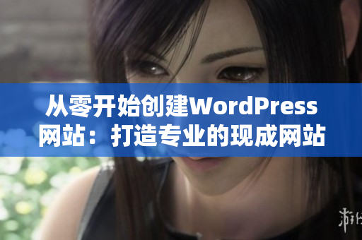 从零开始创建WordPress网站：打造专业的现成网站