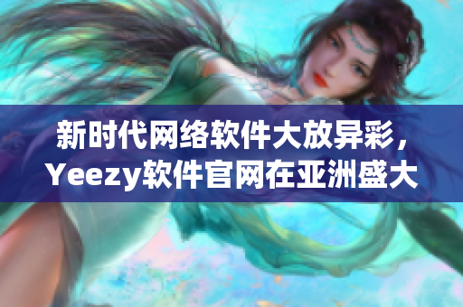 新时代网络软件大放异彩，Yeezy软件官网在亚洲盛大开幕