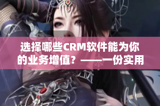 选择哪些CRM软件能为你的业务增值？——一份实用推荐指南