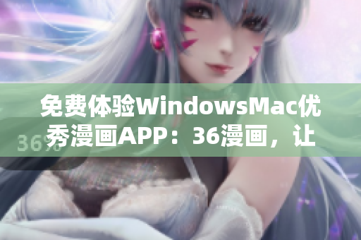 免费体验WindowsMac优秀漫画APP：36漫画，让你畅享精彩漫画世界！