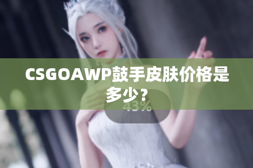 CSGOAWP鼓手皮肤价格是多少？