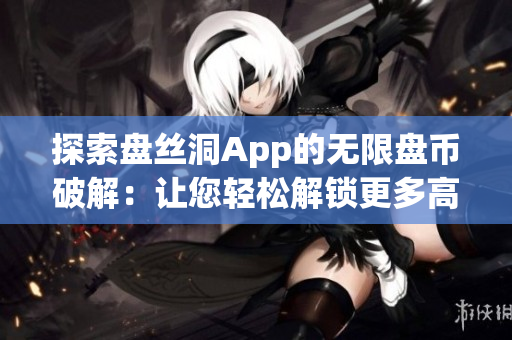 探索盘丝洞App的无限盘币破解：让您轻松解锁更多高级功能！