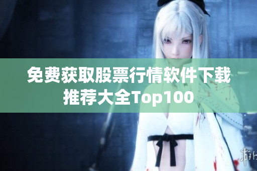 免费获取股票行情软件下载推荐大全Top100