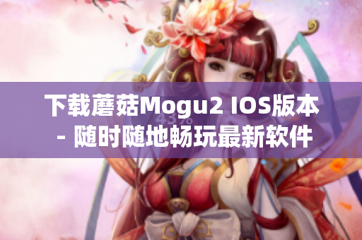 下载蘑菇Mogu2 IOS版本 - 随时随地畅玩最新软件