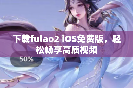 下载fulao2 iOS免费版，轻松畅享高质视频