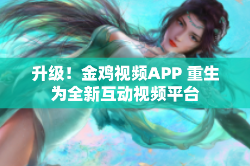 升级！金鸡视频APP 重生为全新互动视频平台