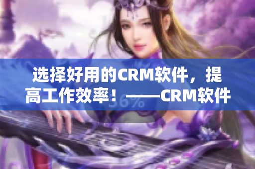 选择好用的CRM软件，提高工作效率！——CRM软件推荐