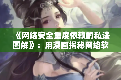 《网络安全重度依赖的私法图解》：用漫画揭秘网络软件的私密安全问题