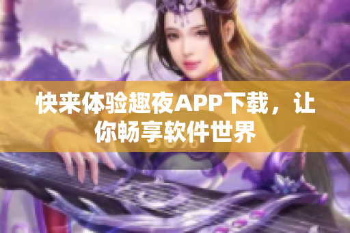 快来体验趣夜APP下载，让你畅享软件世界