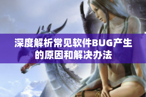 深度解析常见软件BUG产生的原因和解决办法