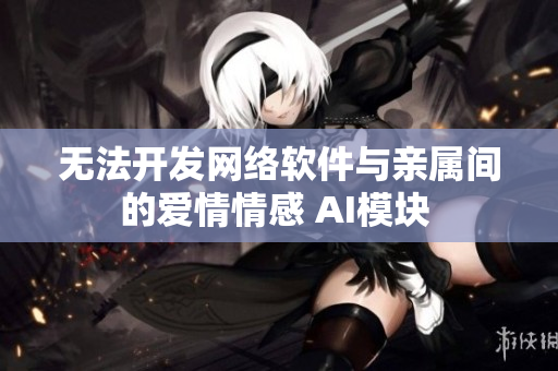 无法开发网络软件与亲属间的爱情情感 AI模块 