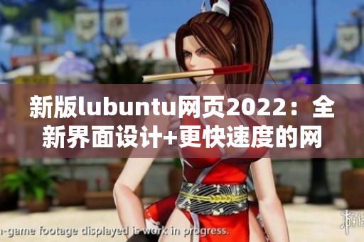 新版lubuntu网页2022：全新界面设计+更快速度的网络软件下载