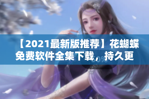 【2021最新版推荐】花蝴蝶免费软件全集下载，持久更新！