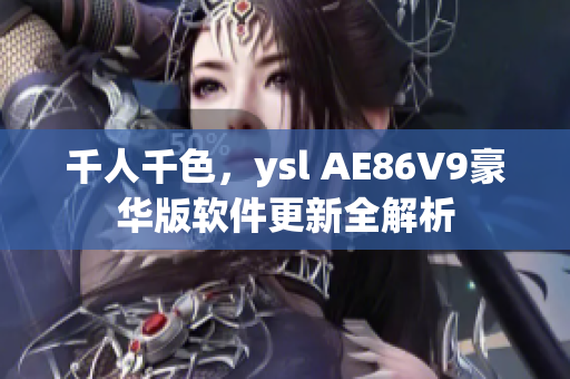 千人千色，ysl AE86V9豪华版软件更新全解析