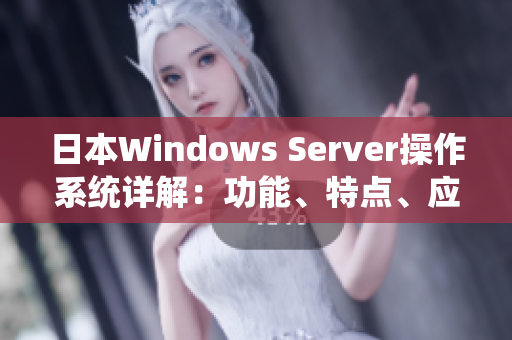 日本Windows Server操作系统详解：功能、特点、应用及案例分享