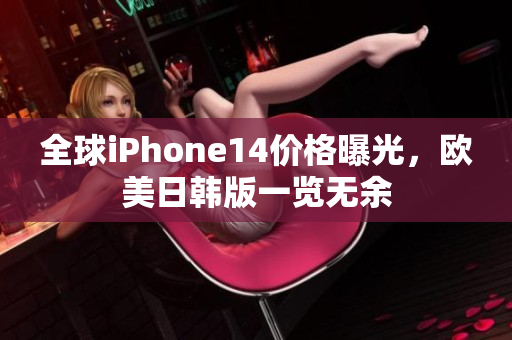 全球iPhone14价格曝光，欧美日韩版一览无余