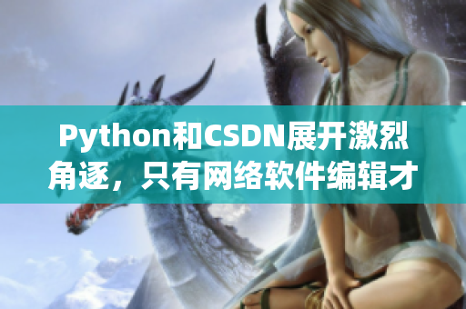 Python和CSDN展开激烈角逐，只有网络软件编辑才能揭示真相