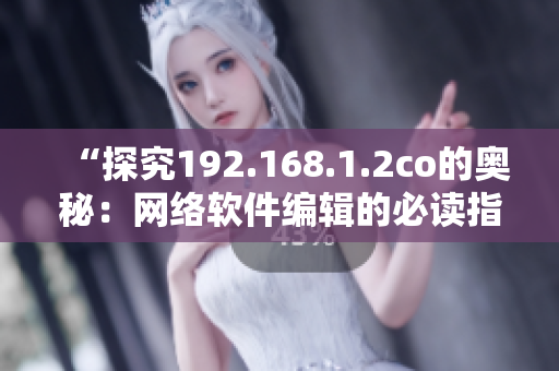 “探究192.168.1.2co的奥秘：网络软件编辑的必读指南”