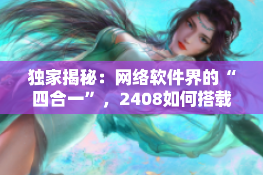 独家揭秘：网络软件界的“四合一”，2408如何搭载？