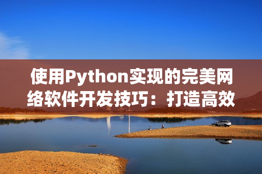 使用Python实现的完美网络软件开发技巧：打造高效、可靠的网络应用程序