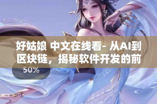 好姑娘 中文在线看- 从AI到区块链，揭秘软件开发的前沿技术盘点