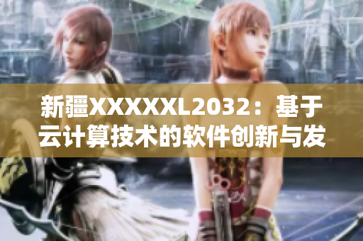 新疆XXXXXL2032：基于云计算技术的软件创新与发展