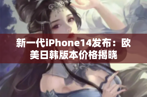 新一代iPhone14发布：欧美日韩版本价格揭晓