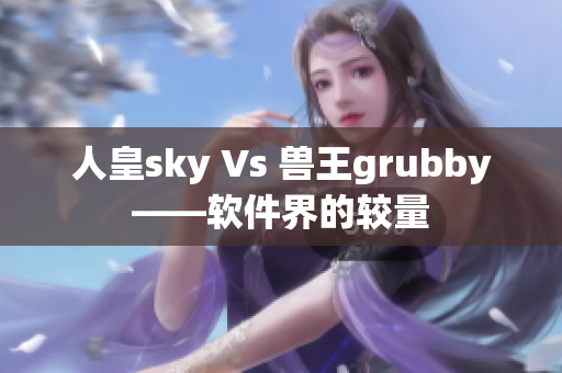 人皇sky Vs 兽王grubby——软件界的较量