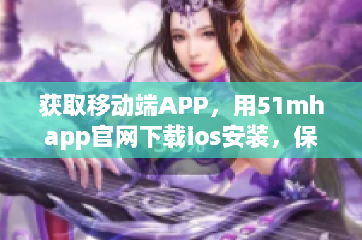 获取移动端APP，用51mhapp官网下载ios安装，保障安全使用。