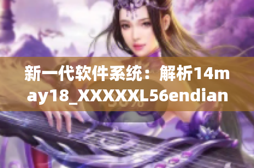 新一代软件系统：解析14may18_XXXXXL56endian的重要性