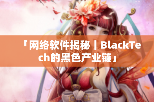 「网络软件揭秘丨BlackTech的黑色产业链」