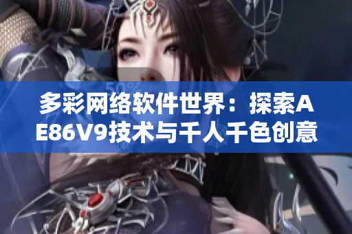 多彩网络软件世界：探索AE86V9技术与千人千色创意