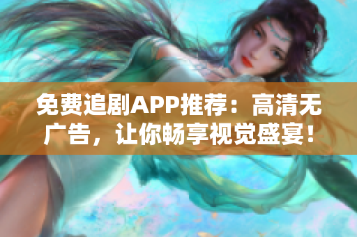 免费追剧APP推荐：高清无广告，让你畅享视觉盛宴！