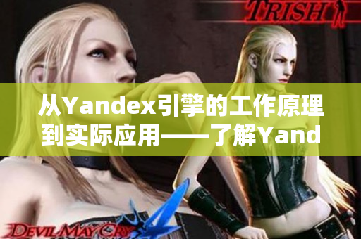 从Yandex引擎的工作原理到实际应用——了解Yandex引擎的一切