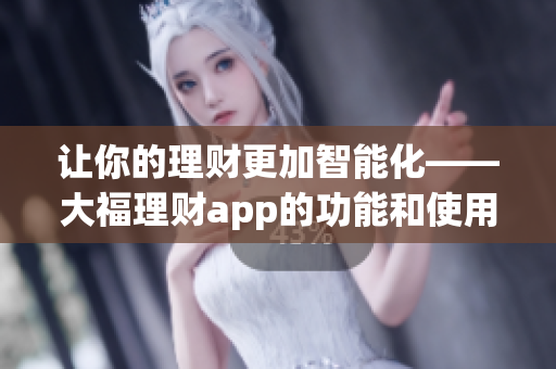 让你的理财更加智能化——大福理财app的功能和使用方法详解