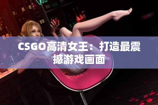 CSGO高清女王：打造最震撼游戏画面