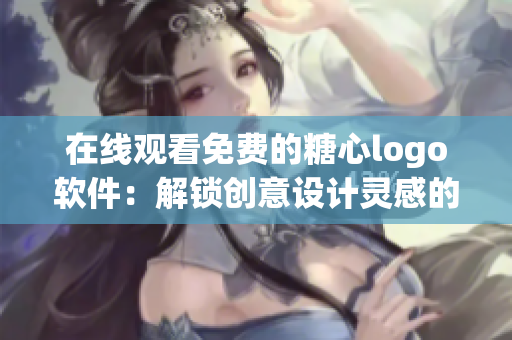 在线观看免费的糖心logo软件：解锁创意设计灵感的必备利器