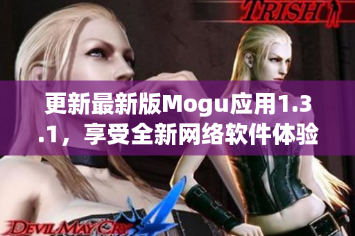 更新最新版Mogu应用1.3.1，享受全新网络软件体验