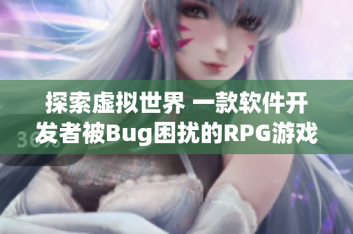 探索虚拟世界 一款软件开发者被Bug困扰的RPG游戏