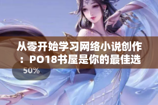 从零开始学习网络小说创作：PO18书屋是你的最佳选择！