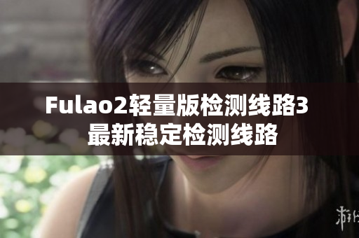 Fulao2轻量版检测线路3  最新稳定检测线路