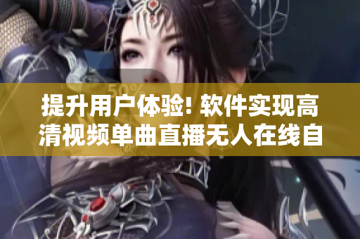 提升用户体验! 软件实现高清视频单曲直播无人在线自动播放功能