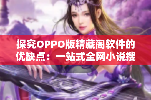 探究OPPO版精藏阁软件的优缺点：一站式全网小说搜索神器