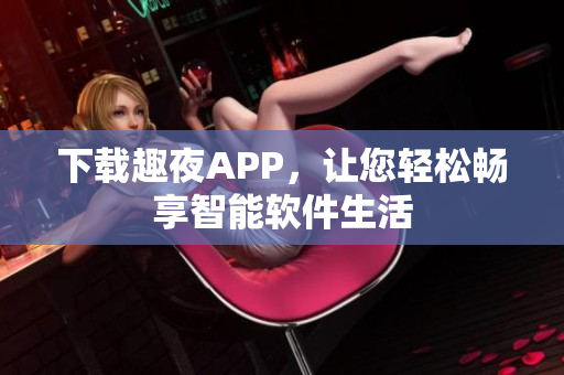 下载趣夜APP，让您轻松畅享智能软件生活