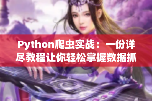 Python爬虫实战：一份详尽教程让你轻松掌握数据抓取技能