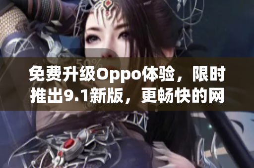 免费升级Oppo体验，限时推出9.1新版，更畅快的网络软件使用体验